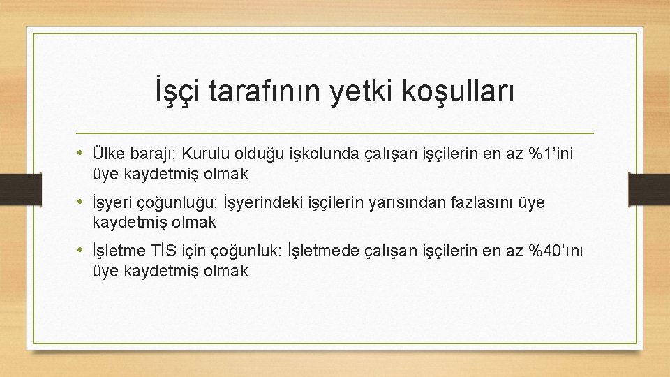 İşçi tarafının yetki koşulları • Ülke barajı: Kurulu olduğu işkolunda çalışan işçilerin en az