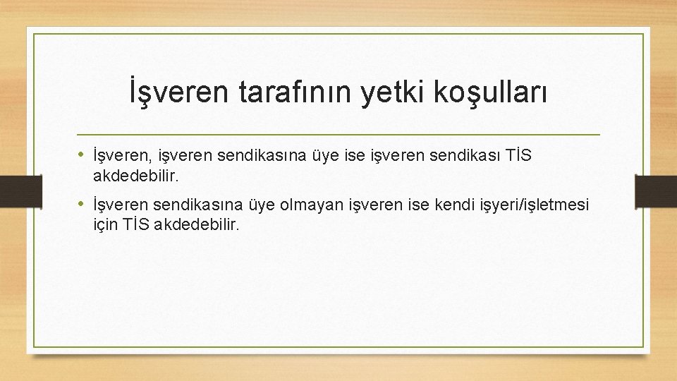 İşveren tarafının yetki koşulları • İşveren, işveren sendikasına üye ise işveren sendikası TİS akdedebilir.