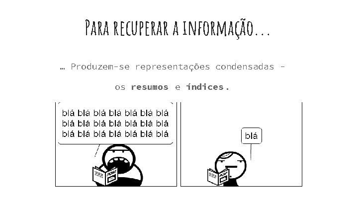 Para recuperar a informação. . . … Produzem-se representações condensadas os resumos e índices.