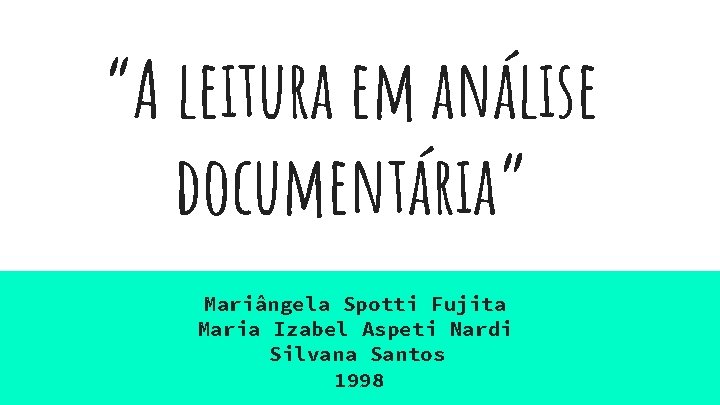 “A leitura em análise documentária” Mariângela Spotti Fujita Maria Izabel Aspeti Nardi Silvana Santos