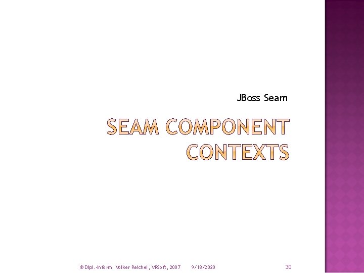 JBoss Seam © Dipl. -Inform. Volker Reichel, VRSoft, 2007 9/18/2020 30 