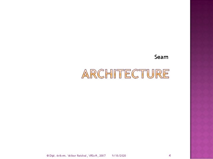 Seam © Dipl. -Inform. Volker Reichel, VRSoft, 2007 9/18/2020 4 