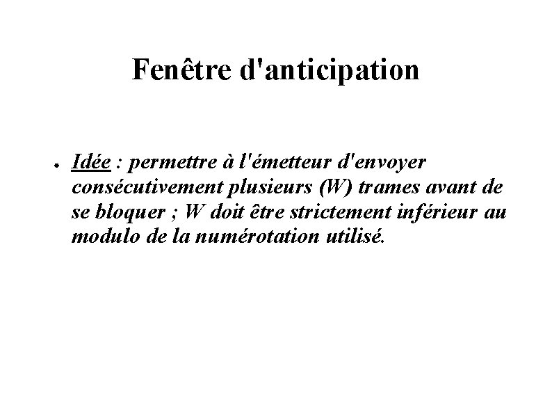 Fenêtre d'anticipation ● Idée : permettre à l'émetteur d'envoyer consécutivement plusieurs (W) trames avant Fenêtre d'anticipation ● Idée : permettre à l'émetteur d'envoyer consécutivement plusieurs (W) trames avant