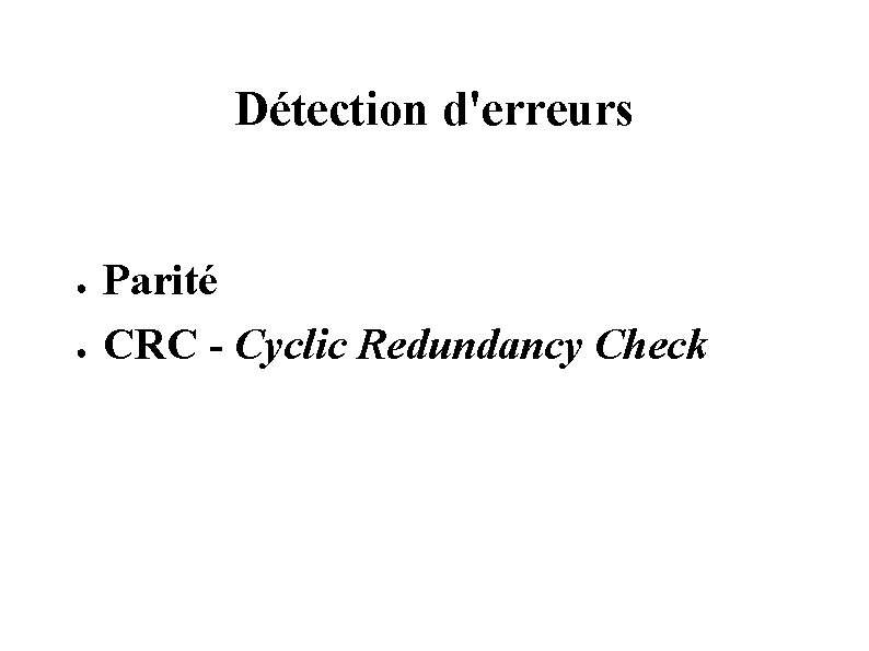 Détection d'erreurs ● ● Parité CRC - Cyclic Redundancy Check Détection d'erreurs ● ● Parité CRC - Cyclic Redundancy Check
