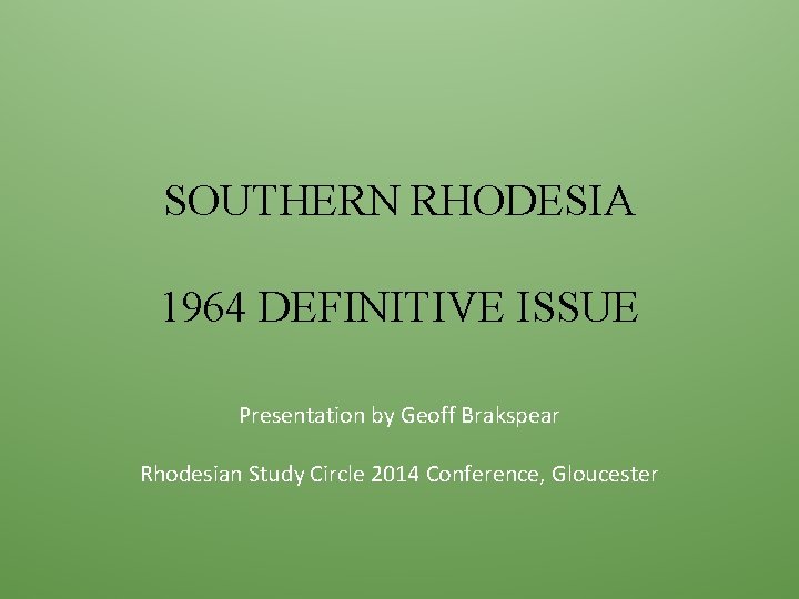SOUTHERN RHODESIA 1964 DEFINITIVE ISSUE Presentation by Geoff Brakspear Rhodesian Study Circle 2014 Conference,