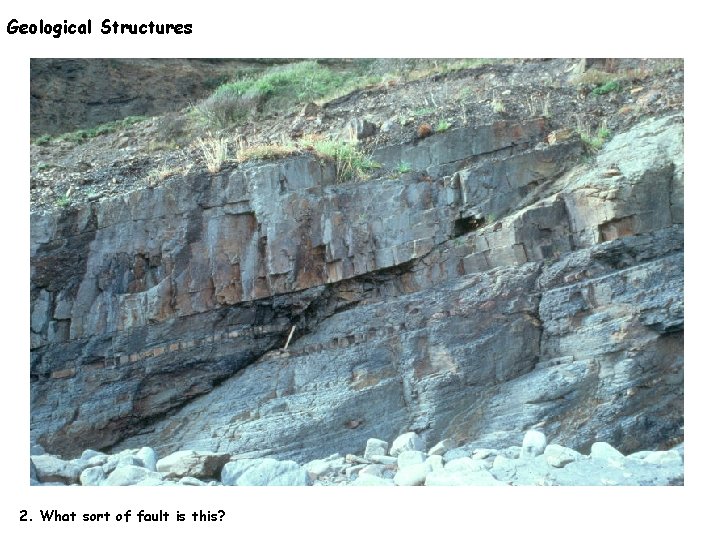 Geological Structures 2. What sort of fault is this? 