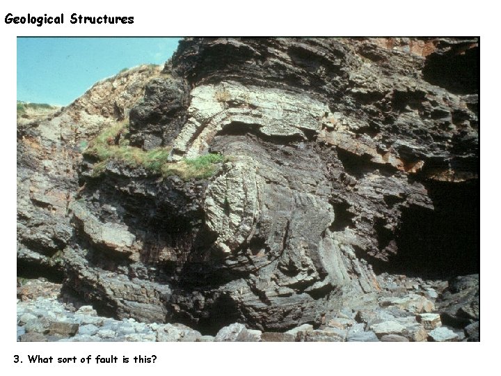 Geological Structures 3. What sort of fault is this? 