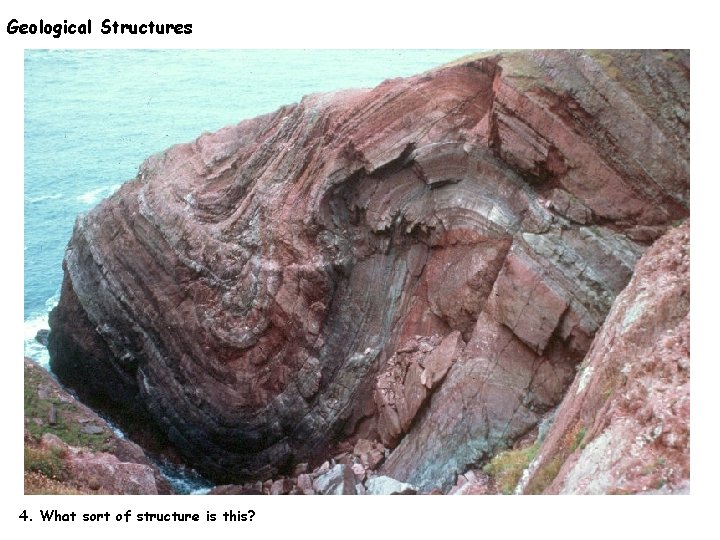 Geological Structures 4. What sort of structure is this? 