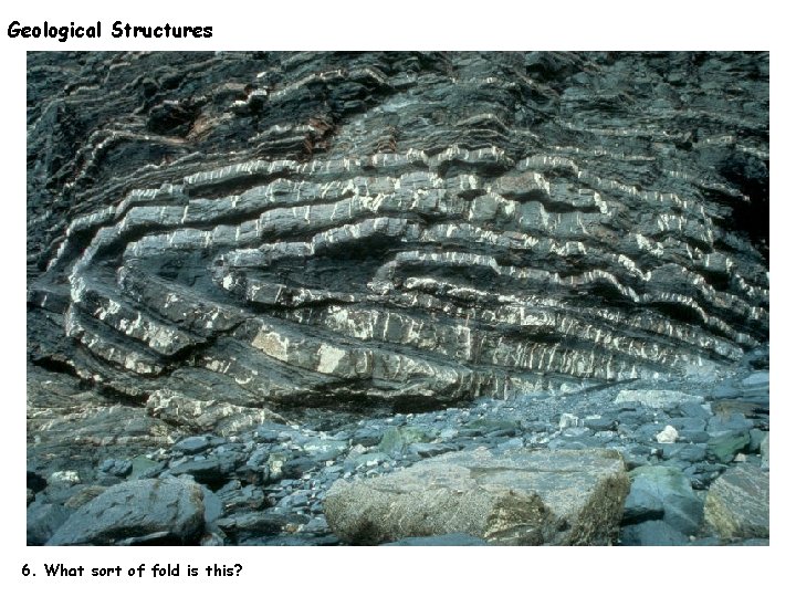Geological Structures 6. What sort of fold is this? 