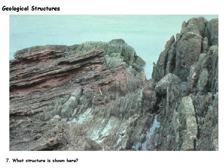 Geological Structures 7. What structure is shown here? 