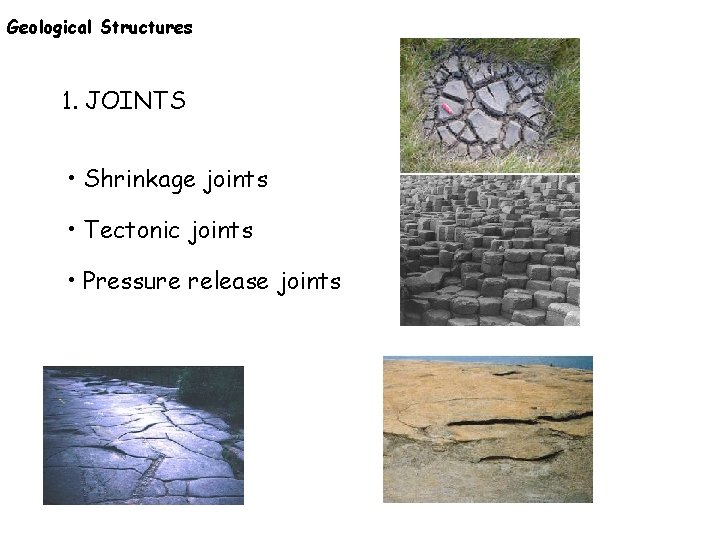 Geological Structures 1. JOINTS • Shrinkage joints • Tectonic joints • Pressure release joints