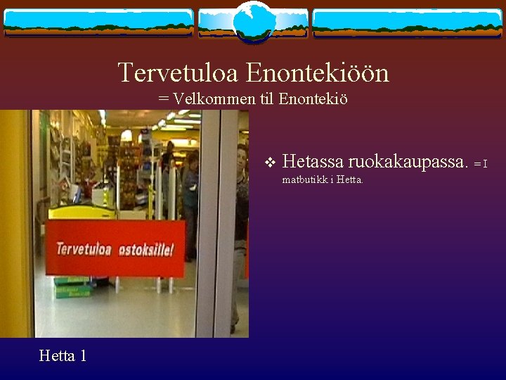 Tervetuloa Enontekiöön = Velkommen til Enontekiö v Hetassa ruokakaupassa. = I matbutikk i Hetta