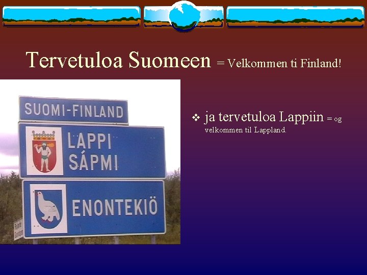 Tervetuloa Suomeen = Velkommen ti Finland! v ja tervetuloa Lappiin = og velkommen til