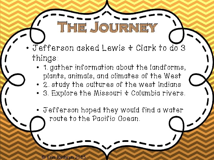 The Journey • Jefferson asked Lewis & Clark to do 3 things: • 1.