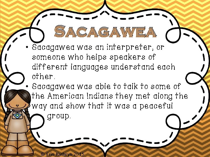 Sacagawea • Sacagawea was an interpreter, or someone who helps speakers of different languages