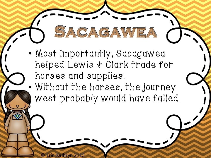 Sacagawea • Most importantly, Sacagawea helped Lewis & Clark trade for horses and supplies.