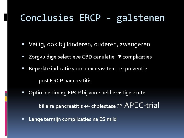 Conclusies ERCP - galstenen Veilig, ook bij kinderen, ouderen, zwangeren Zorgvuldige selectieve CBD canulatie