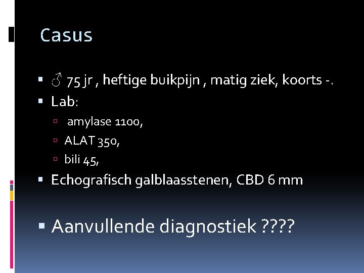 Casus ♂ 75 jr , heftige buikpijn , matig ziek, koorts -. Lab: amylase