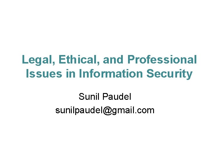 Legal, Ethical, and Professional Issues in Information Security Sunil Paudel sunilpaudel@gmail. com 