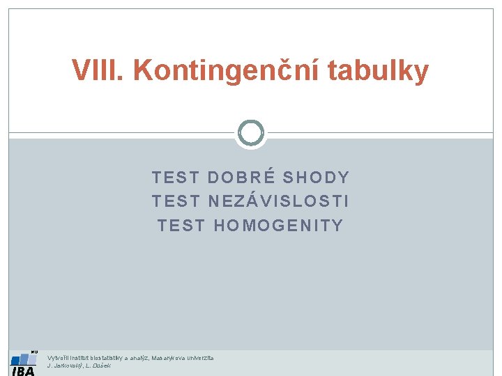 VIII. Kontingenční tabulky TEST DOBRÉ SHODY TEST NEZÁVISLOSTI TEST HOMOGENITY Vytvořil Institut biostatistiky a
