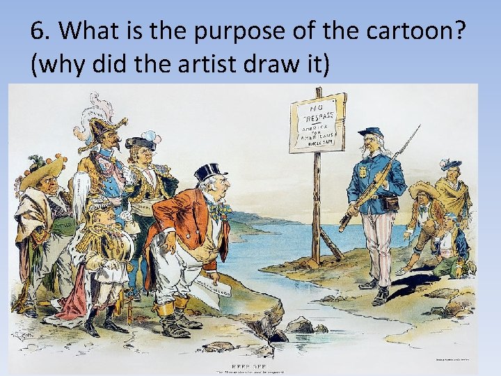 6. What is the purpose of the cartoon? (why did the artist draw it) 6. What is the purpose of the cartoon? (why did the artist draw it)