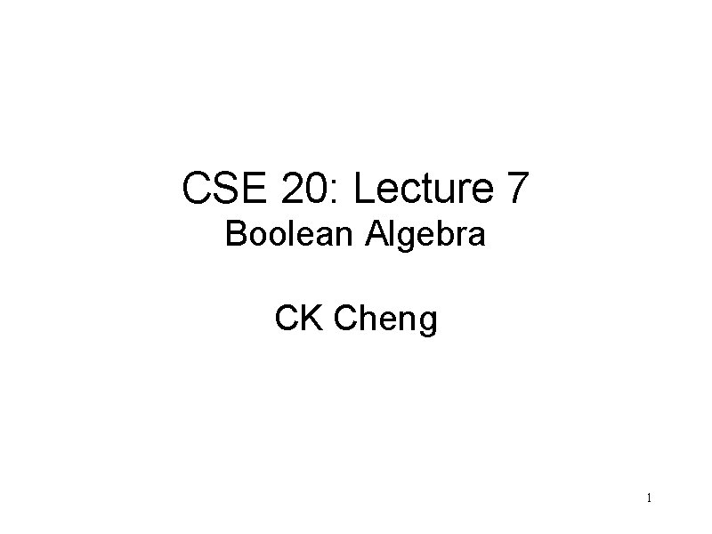 CSE 20: Lecture 7 Boolean Algebra CK Cheng 1 