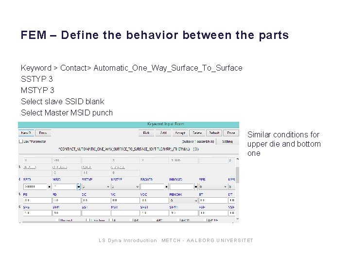 FEM – Define the behavior between the parts Keyword > Contact> Automatic_One_Way_Surface_To_Surface SSTYP 3 FEM – Define the behavior between the parts Keyword > Contact> Automatic_One_Way_Surface_To_Surface SSTYP 3