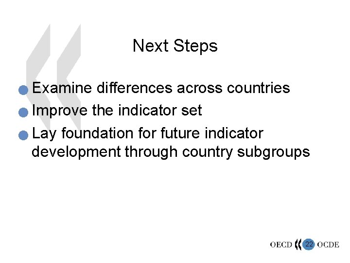 Next Steps Examine differences across countries n Improve the indicator set n Lay foundation