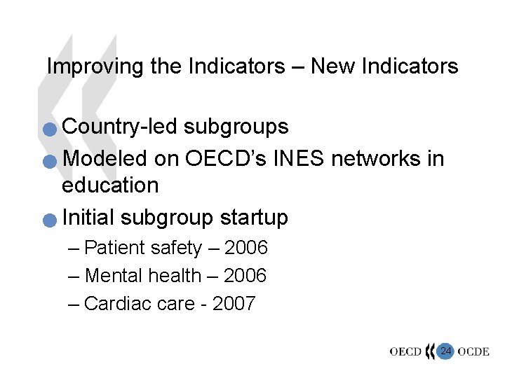 Improving the Indicators – New Indicators Country-led subgroups n Modeled on OECD’s INES networks
