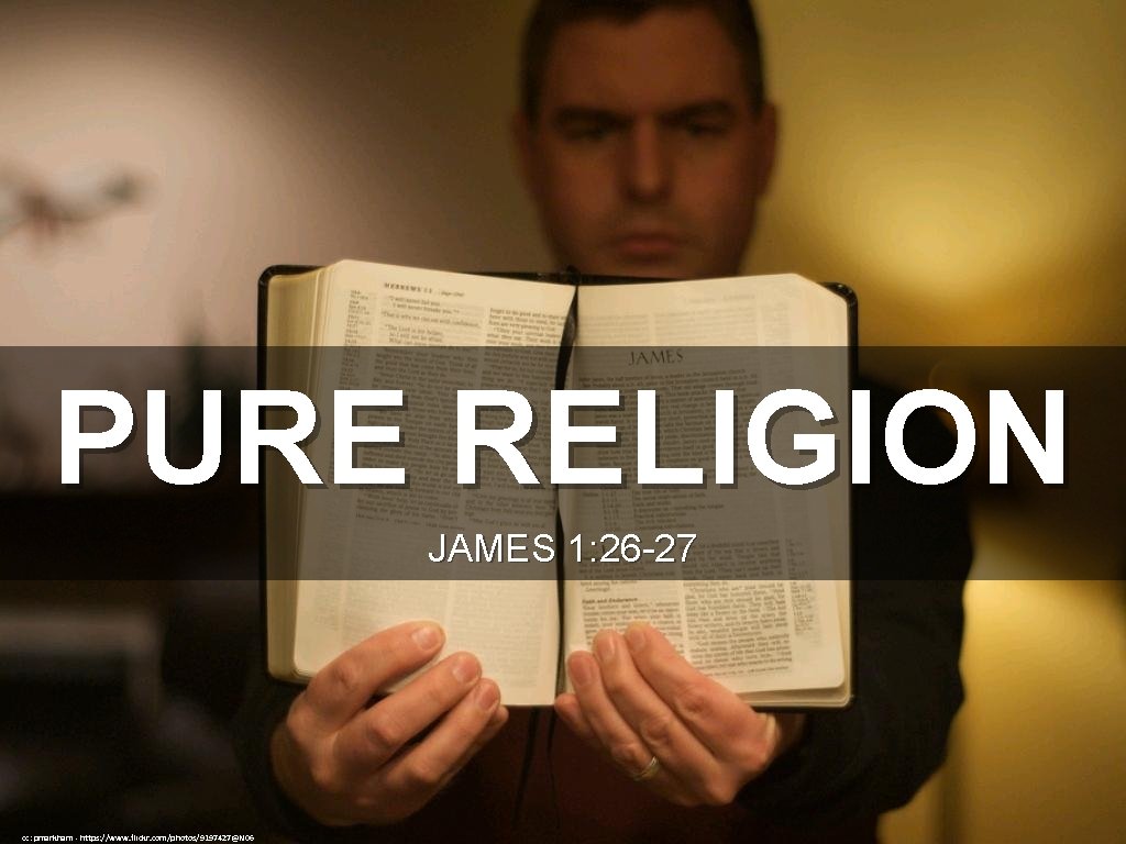 PURE RELIGION JAMES 1: 26 -27 cc: pmarkham - https: //www. flickr. com/photos/9197427@N 06