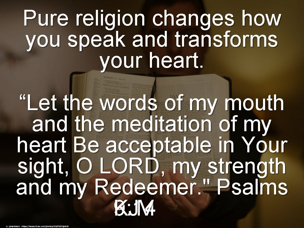 Pure religion changes how you speak and transforms your heart. “Let the words of