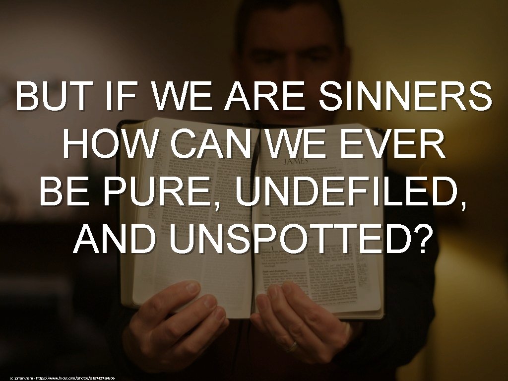 BUT IF WE ARE SINNERS HOW CAN WE EVER BE PURE, UNDEFILED, AND UNSPOTTED?