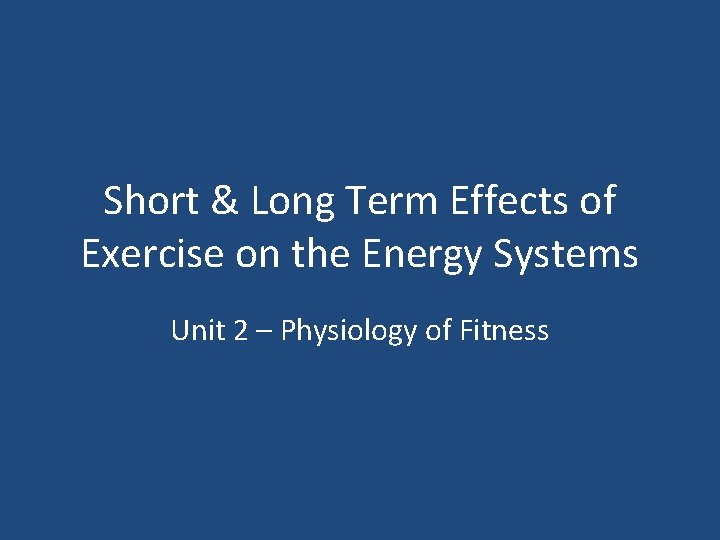 Short & Long Term Effects of Exercise on the Energy Systems Unit 2 –