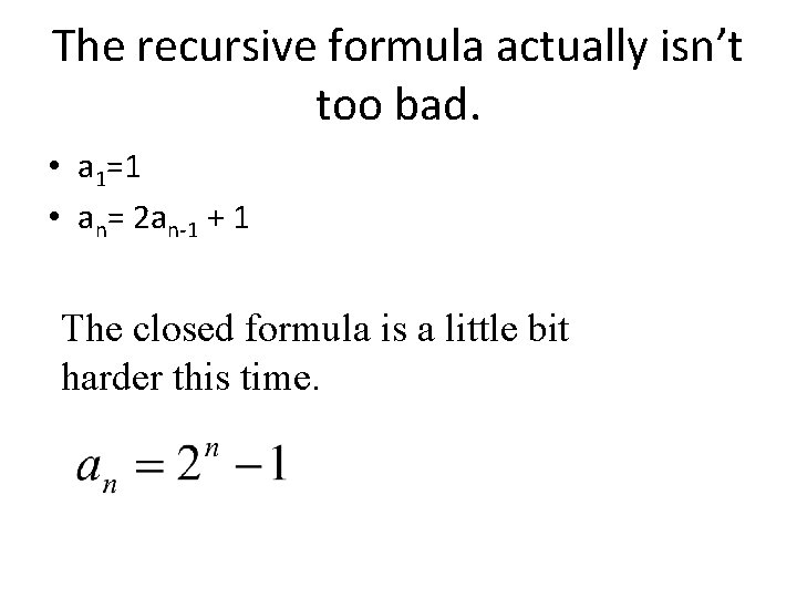 The recursive formula actually isn’t too bad. • a 1=1 • an= 2 an-1