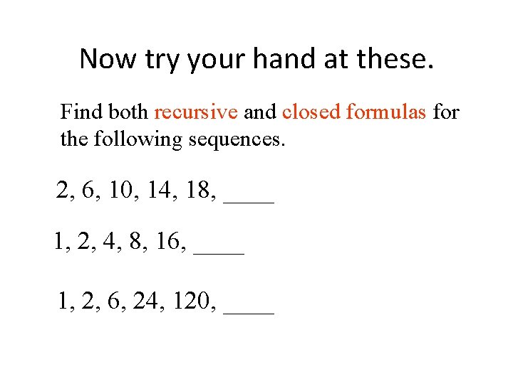 Now try your hand at these. Find both recursive and closed formulas for the
