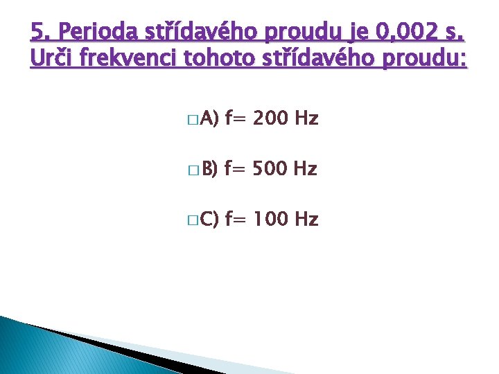 5. Perioda střídavého proudu je 0, 002 s. Urči frekvenci tohoto střídavého proudu: �
