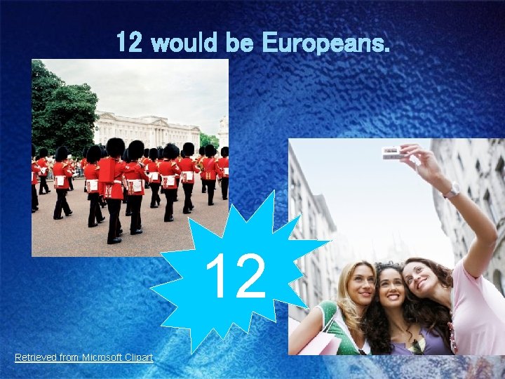 12 would be Europeans. 12 Retrieved from Microsoft Clipart 