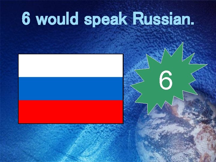 6 would speak Russian. 6 