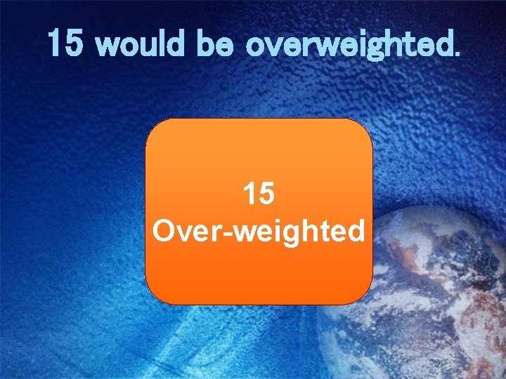 15 would be overweighted. 15 Over-weighted 