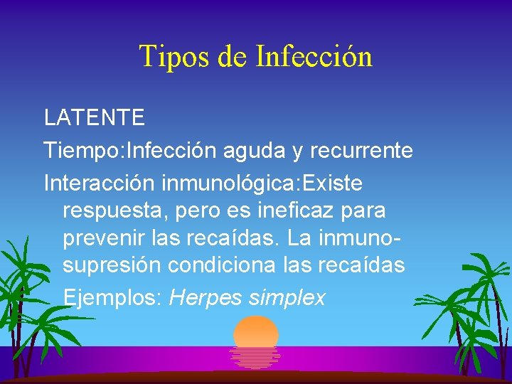 Tipos de Infección LATENTE Tiempo: Infección aguda y recurrente Interacción inmunológica: Existe respuesta, pero