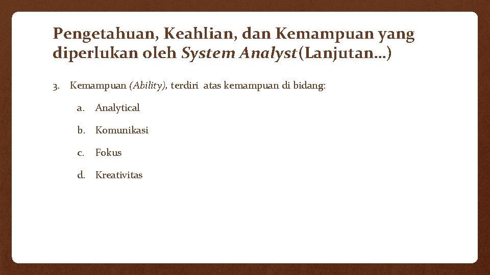 Pengetahuan, Keahlian, dan Kemampuan yang diperlukan oleh System Analyst(Lanjutan…) 3. Kemampuan (Ability), terdiri atas