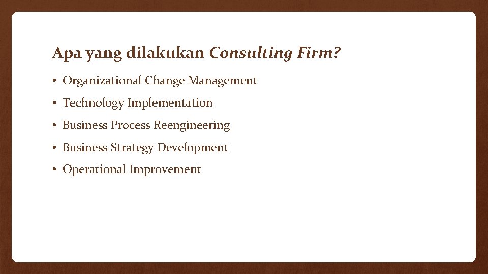 Apa yang dilakukan Consulting Firm? • Organizational Change Management • Technology Implementation • Business