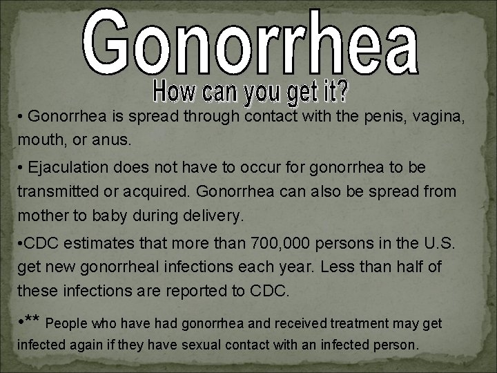  • Gonorrhea is spread through contact with the penis, vagina, mouth, or anus.