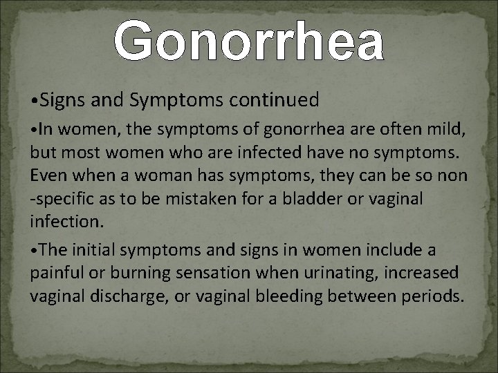 Gonorrhea • Signs and Symptoms continued • In women, the symptoms of gonorrhea are