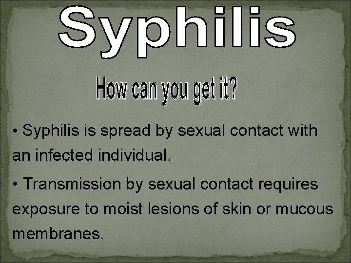  • Syphilis is spread by sexual contact with an infected individual. • Transmission