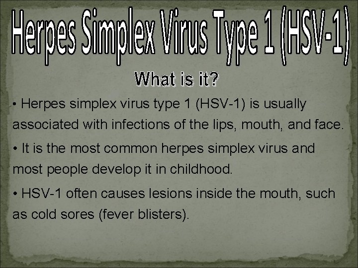  • Herpes simplex virus type 1 (HSV-1) is usually associated with infections of