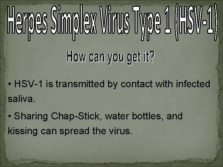  • HSV-1 is transmitted by contact with infected saliva. • Sharing Chap-Stick, water