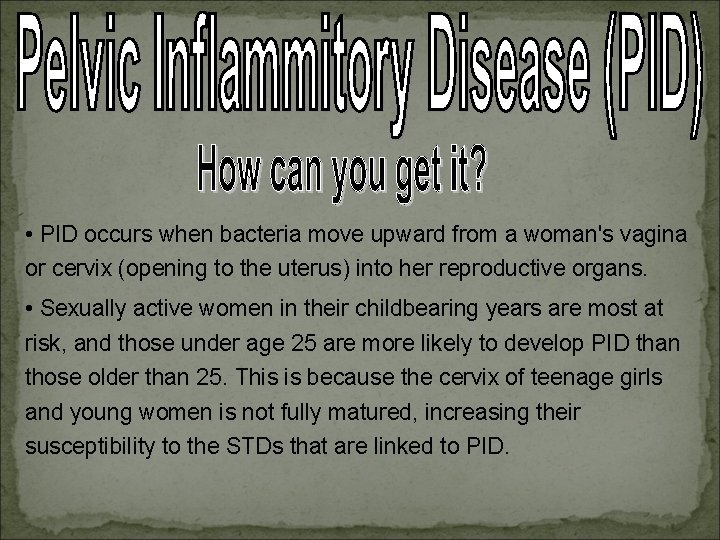  • PID occurs when bacteria move upward from a woman's vagina or cervix