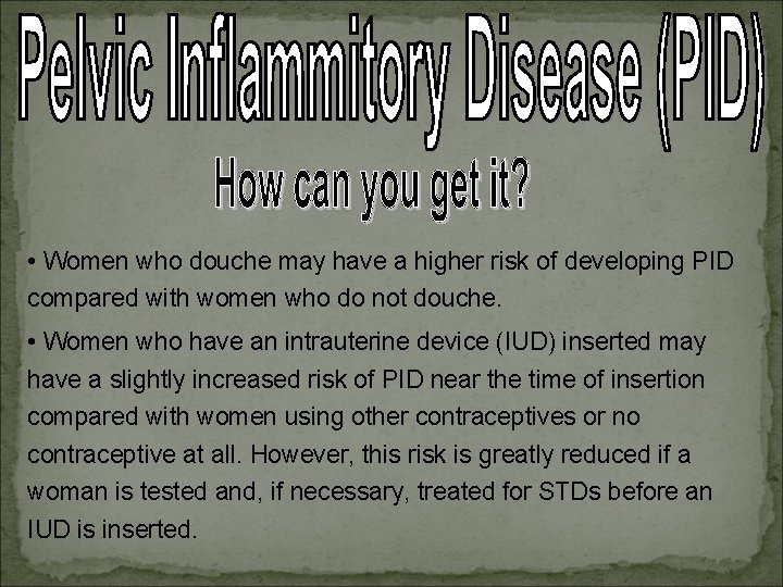  • Women who douche may have a higher risk of developing PID compared