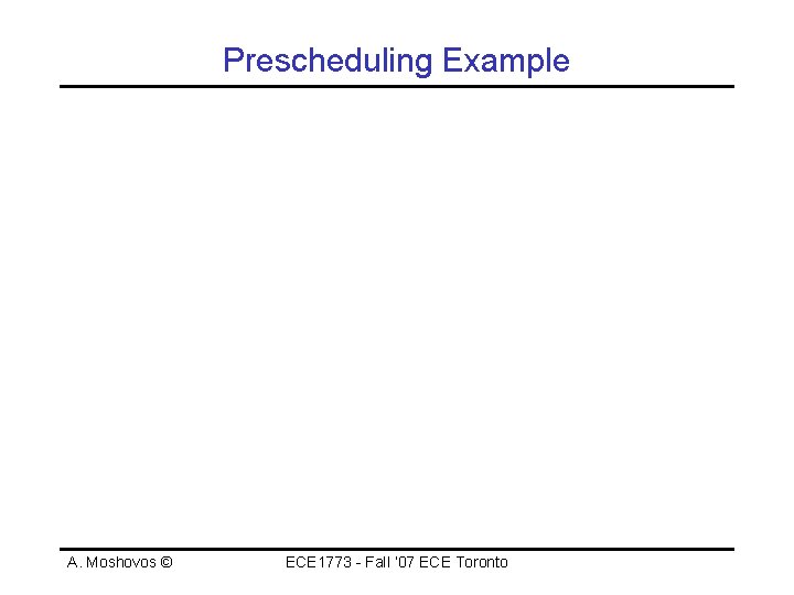 Prescheduling Example A. Moshovos © ECE 1773 - Fall ‘ 07 ECE Toronto 